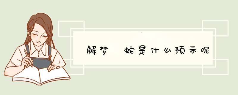 解梦 蛇是什么预示呢